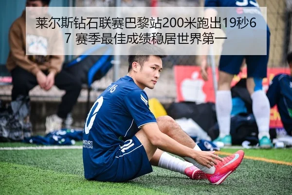 莱尔斯钻石联赛巴黎站200米跑出19秒67 赛季最佳成绩稳居世界第一