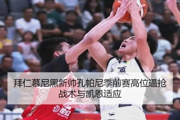 拜仁慕尼黑新帅孔帕尼季前赛高位逼抢战术与凯恩适应