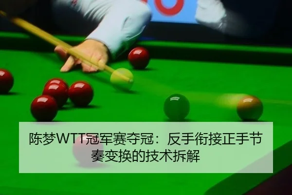 陈梦WTT冠军赛夺冠：反手衔接正手节奏变换的技术拆解